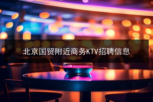 北京国贸附近商务KTV招聘信息(图1)