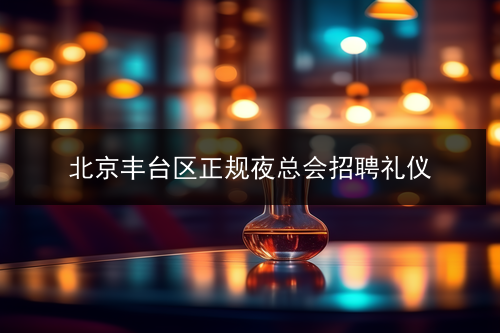 北京丰台区正规夜总会招聘礼仪(图1)