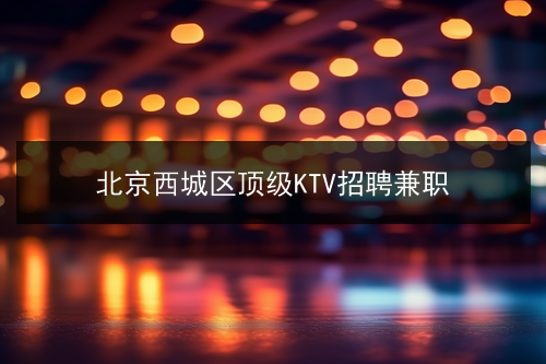北京西城区顶级KTV招聘兼职(图1)