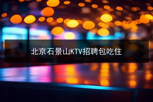 北京石景山KTV招聘包吃住(图1)