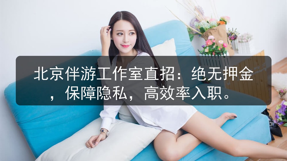 北京伴游工作室直招：绝无押金，保障隐私，高效率入职